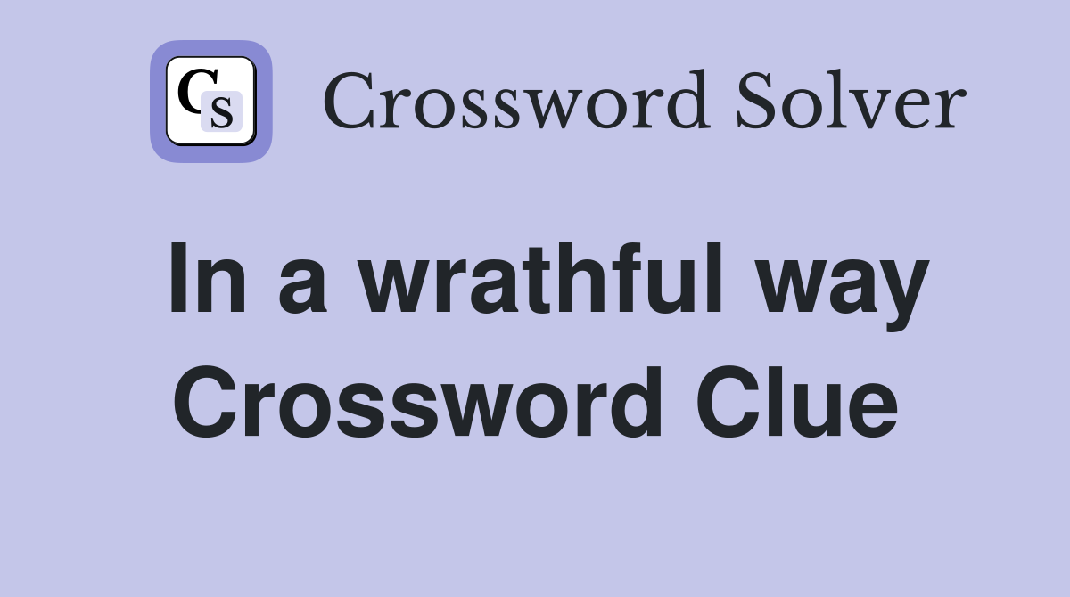 In a wrathful way Crossword Clue