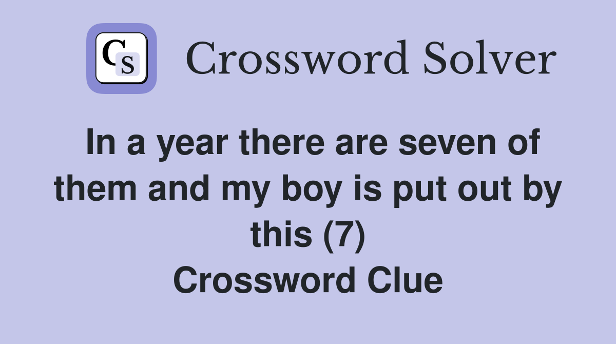 In a year there are seven of them and my boy is put out by this (7) Crossword Clue