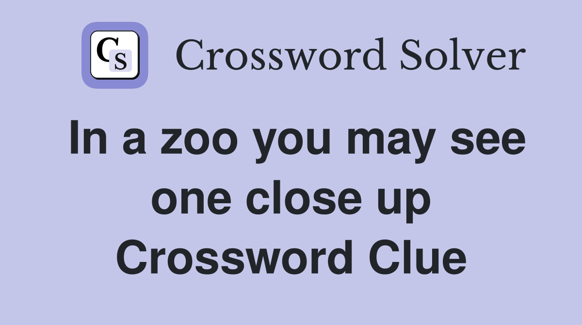 In a zoo you may see one close up Crossword Clue