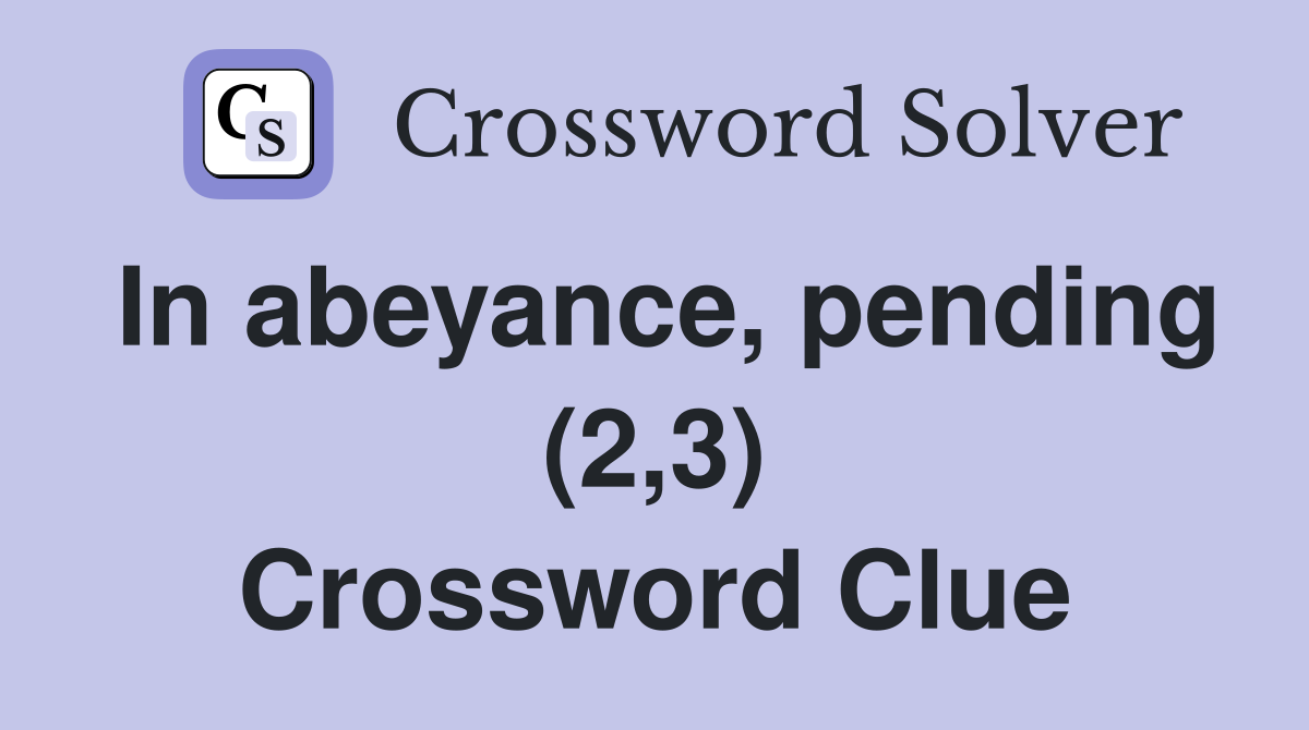 In abeyance, pending (2,3) Crossword Clue