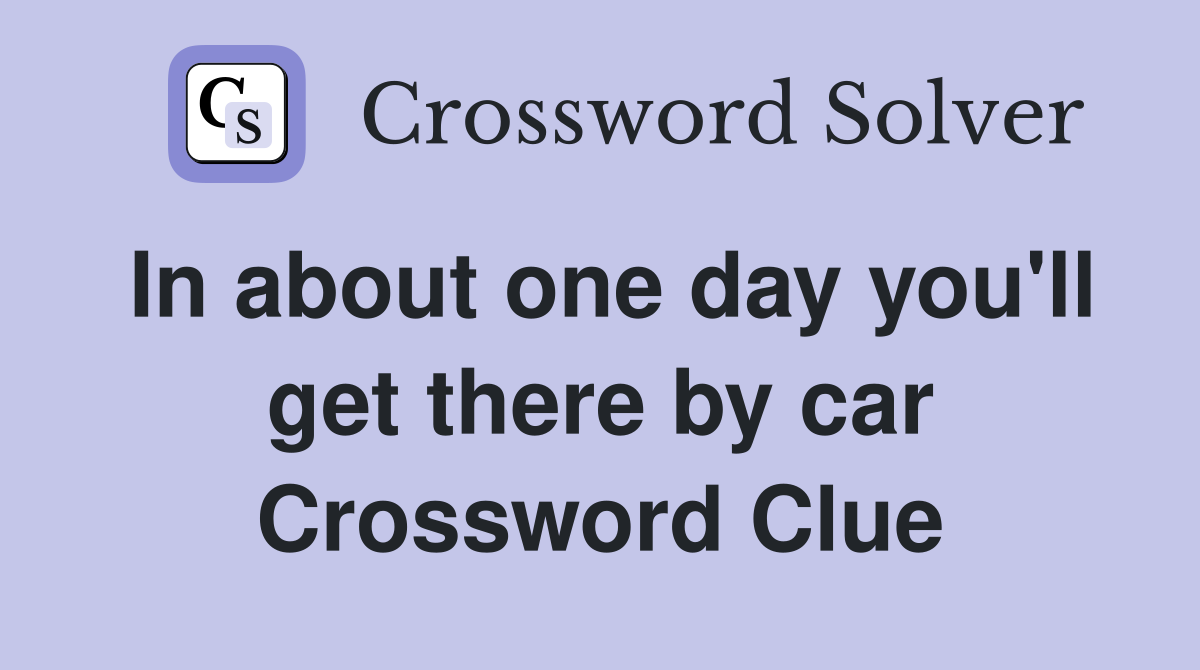In about one day you'll get there by car Crossword Clue