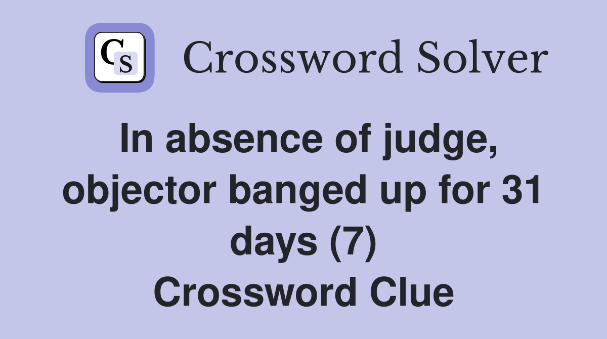 In absence of judge, objector banged up for 31 days (7) Crossword Clue