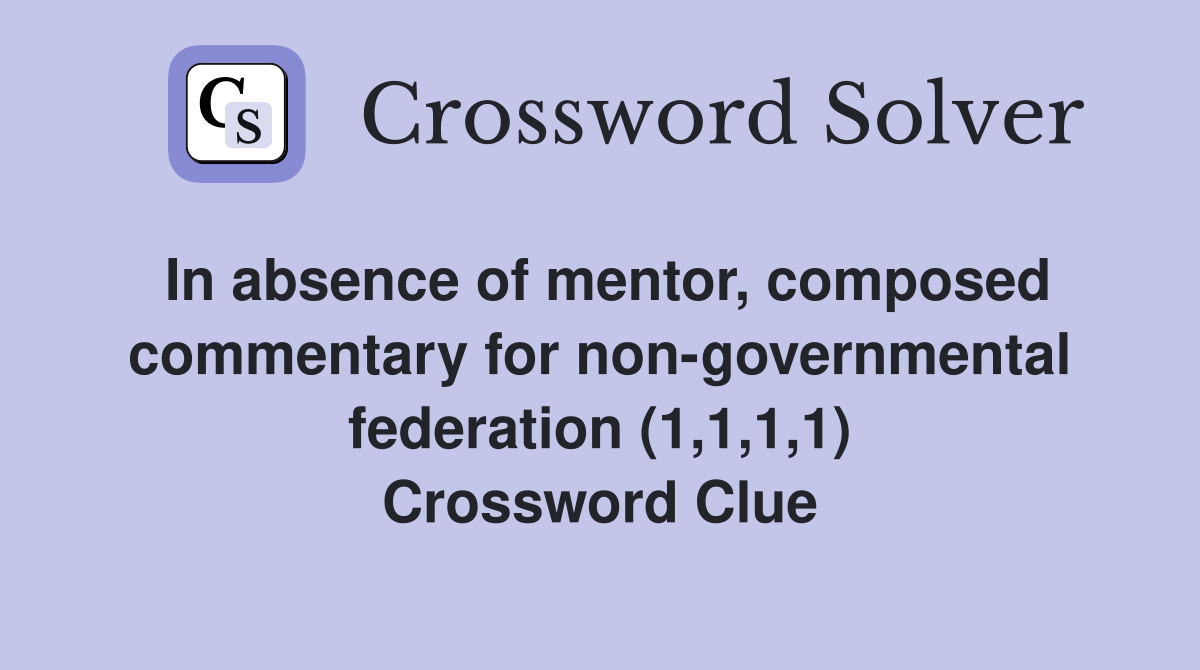 In absence of mentor, composed commentary for non-governmental federation (1,1,1,1) Crossword Clue