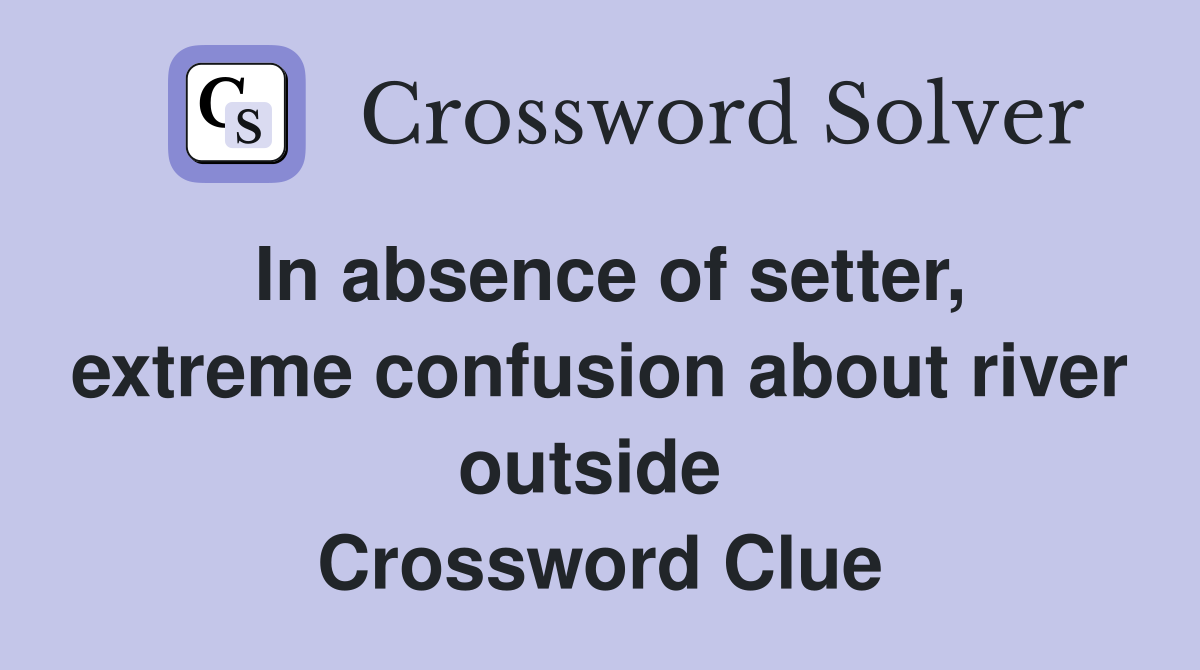 In absence of setter, extreme confusion about river outside  Crossword Clue