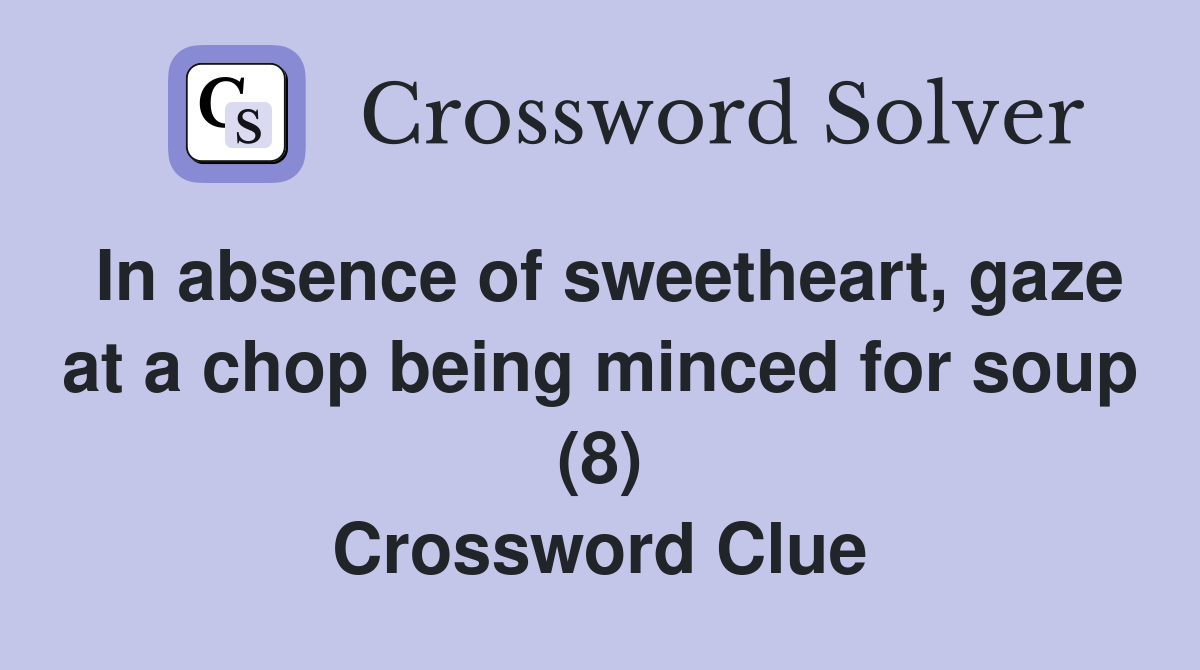 In absence of sweetheart, gaze at a chop being minced for soup (8) Crossword Clue