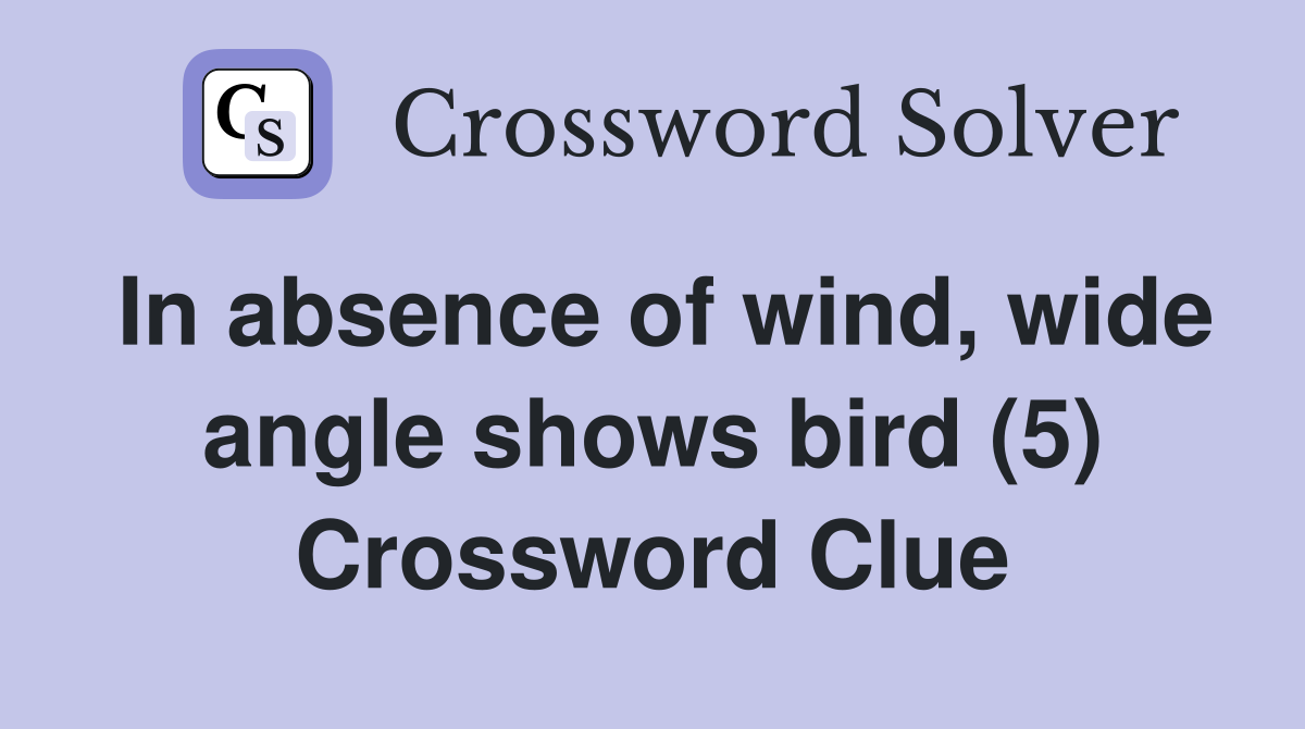 In absence of wind, wide angle shows bird (5) Crossword Clue