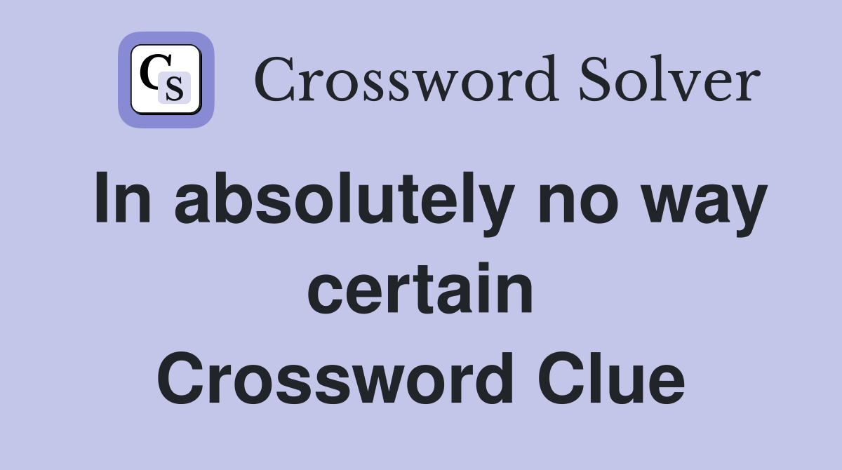 In absolutely no way certain Crossword Clue