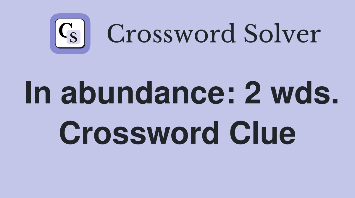 In abundance: 2 wds. Crossword Clue