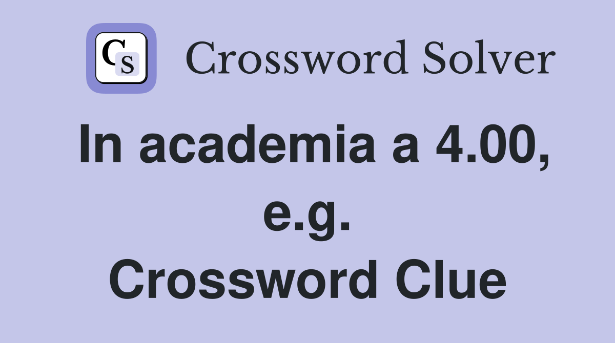In academia a 4.00, e.g. Crossword Clue
