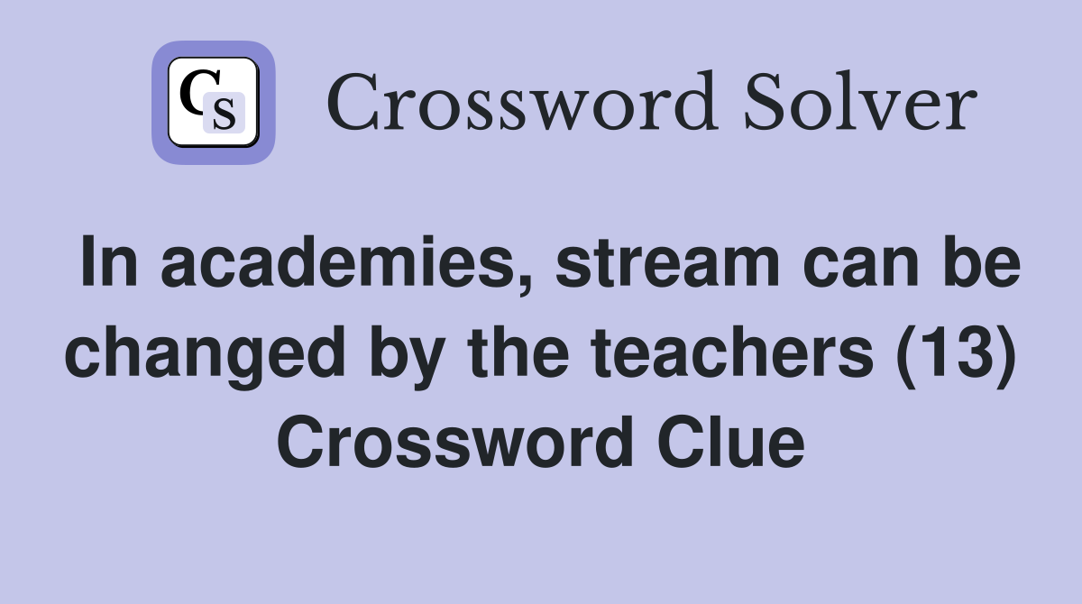 In academies, stream can be changed by the teachers (13) Crossword Clue
