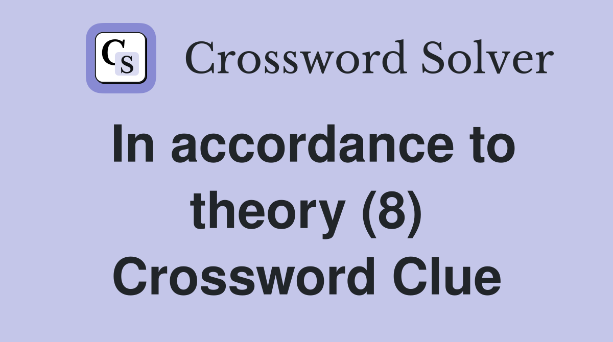 In accordance to theory (8) Crossword Clue
