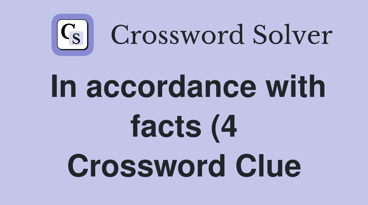 In accordance with facts (4) Crossword Clue Answers Crossword Solver In accordance with facts (4) Crossword Clue Answers Crossword Solver