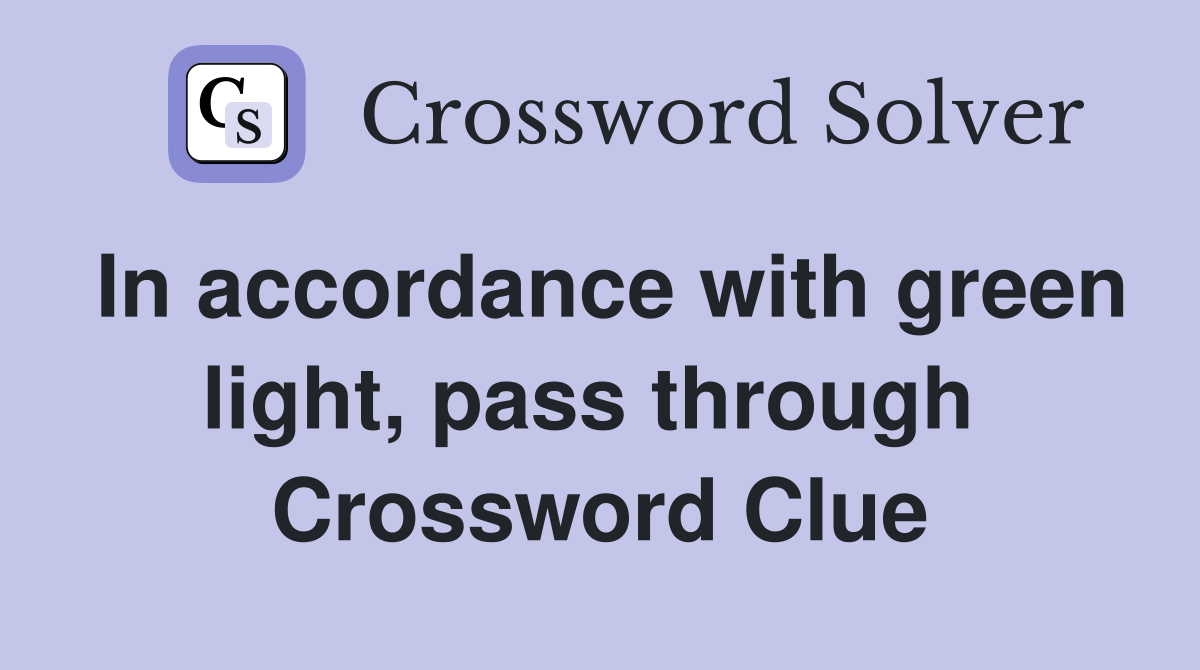 In accordance with green light, pass through  Crossword Clue