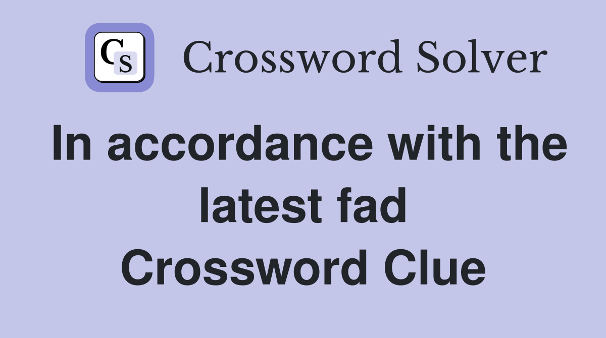 In accordance with the latest fad Crossword Clue