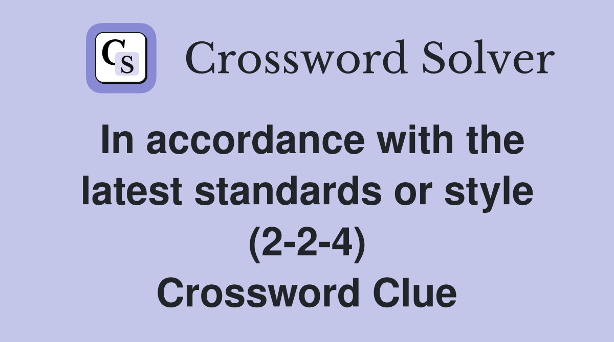 In accordance with the latest standards or style (2-2-4) Crossword Clue