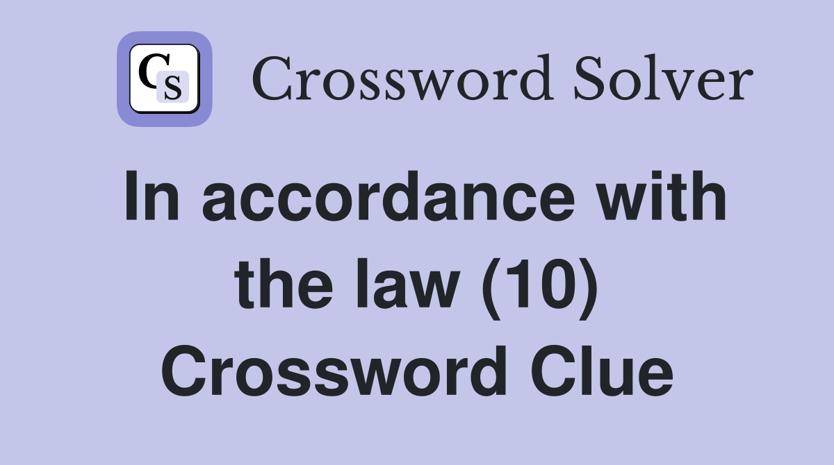 In accordance with the law (10) Crossword Clue