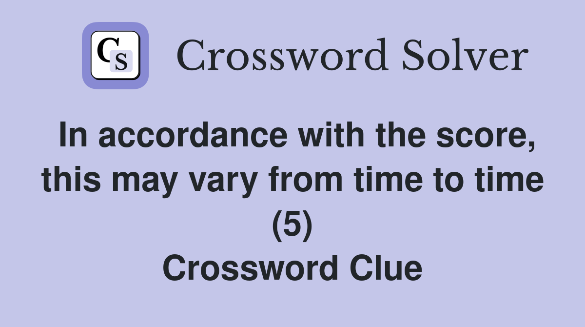 In accordance with the score, this may vary from time to time (5) Crossword Clue