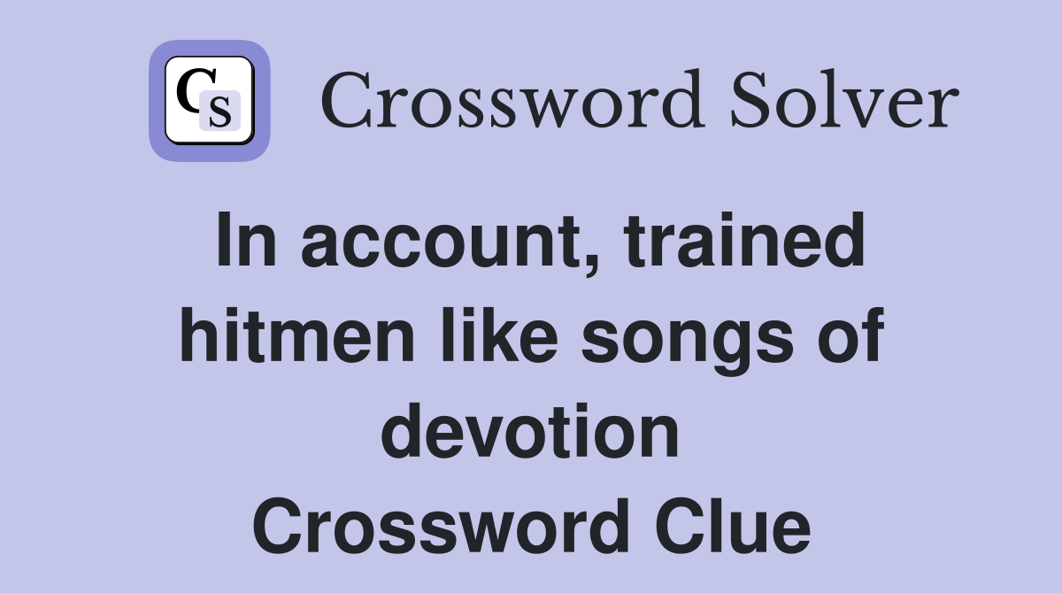 In account, trained hitmen like songs of devotion Crossword Clue