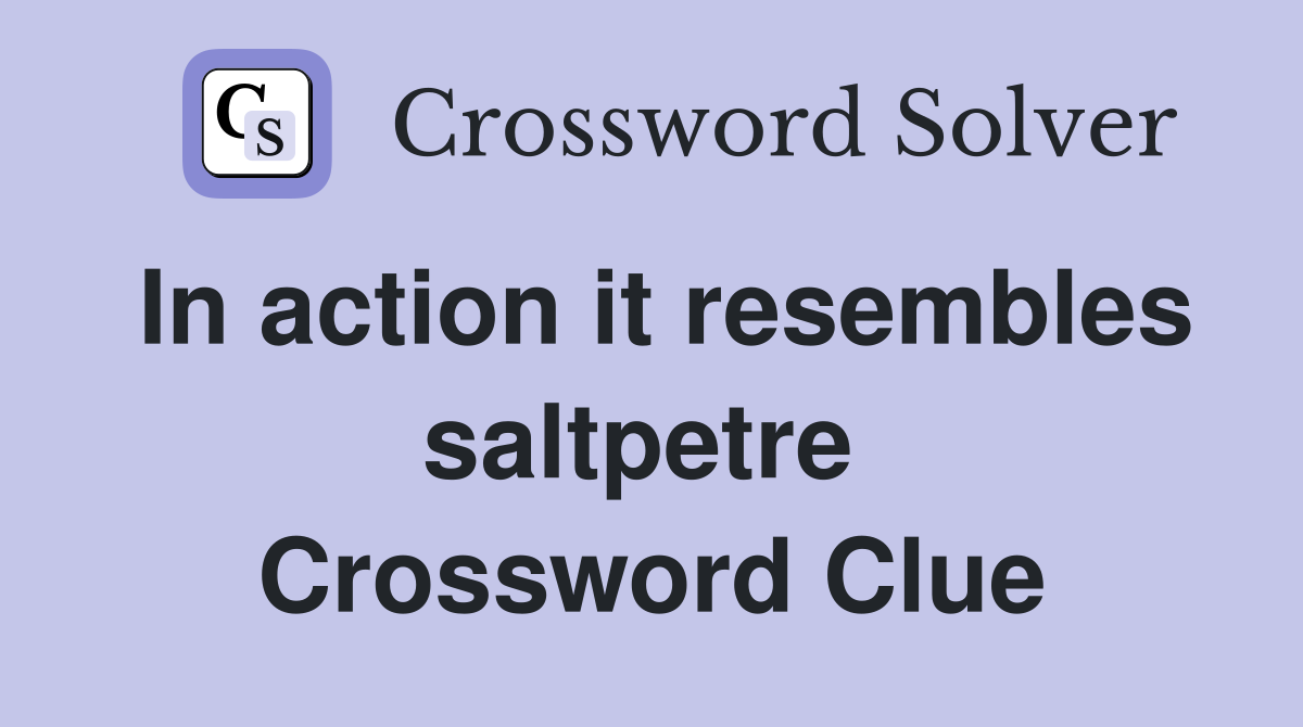 In action it resembles saltpetre  Crossword Clue
