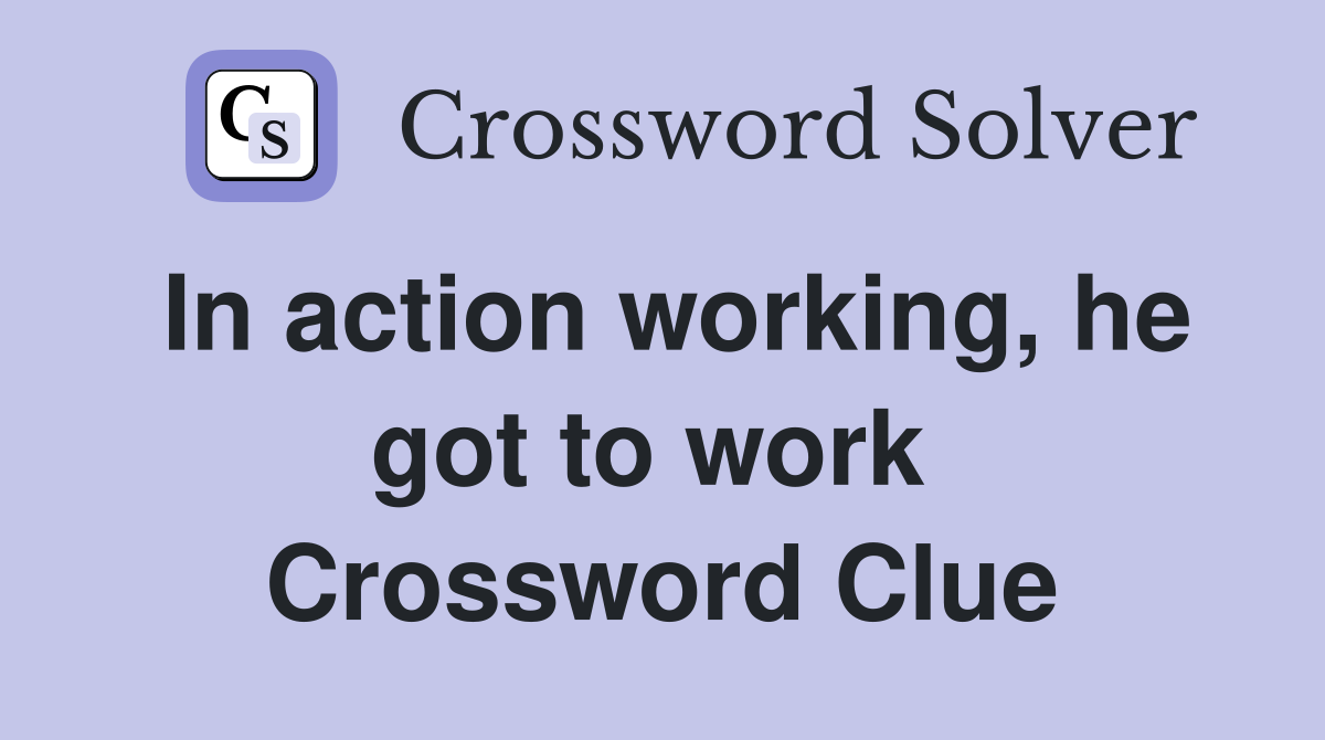 In action working, he got to work  Crossword Clue