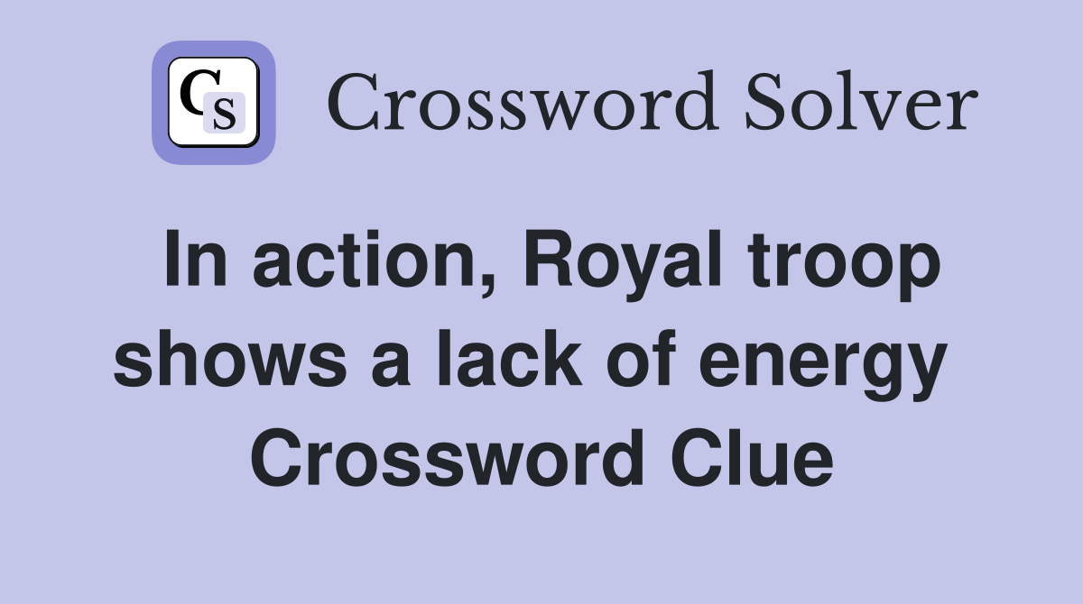 In action, Royal troop shows a lack of energy  Crossword Clue