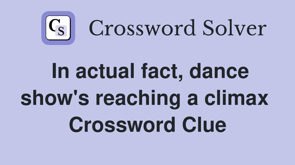 In actual fact, dance show's reaching a climax  Crossword Clue