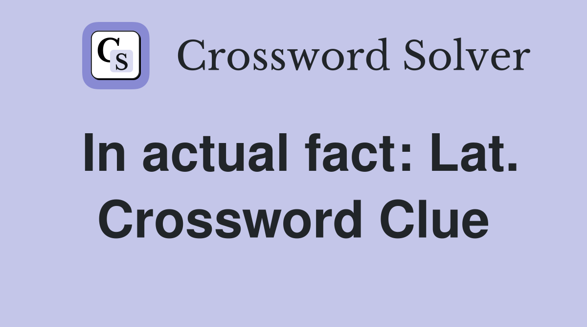 In actual fact: Lat. Crossword Clue