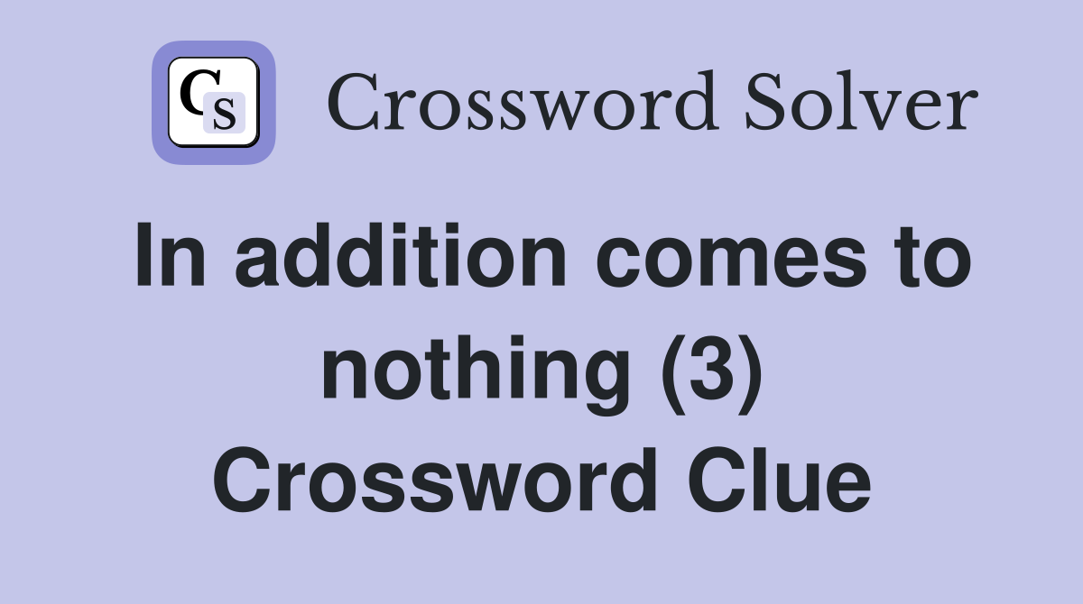 In addition comes to nothing (3) Crossword Clue