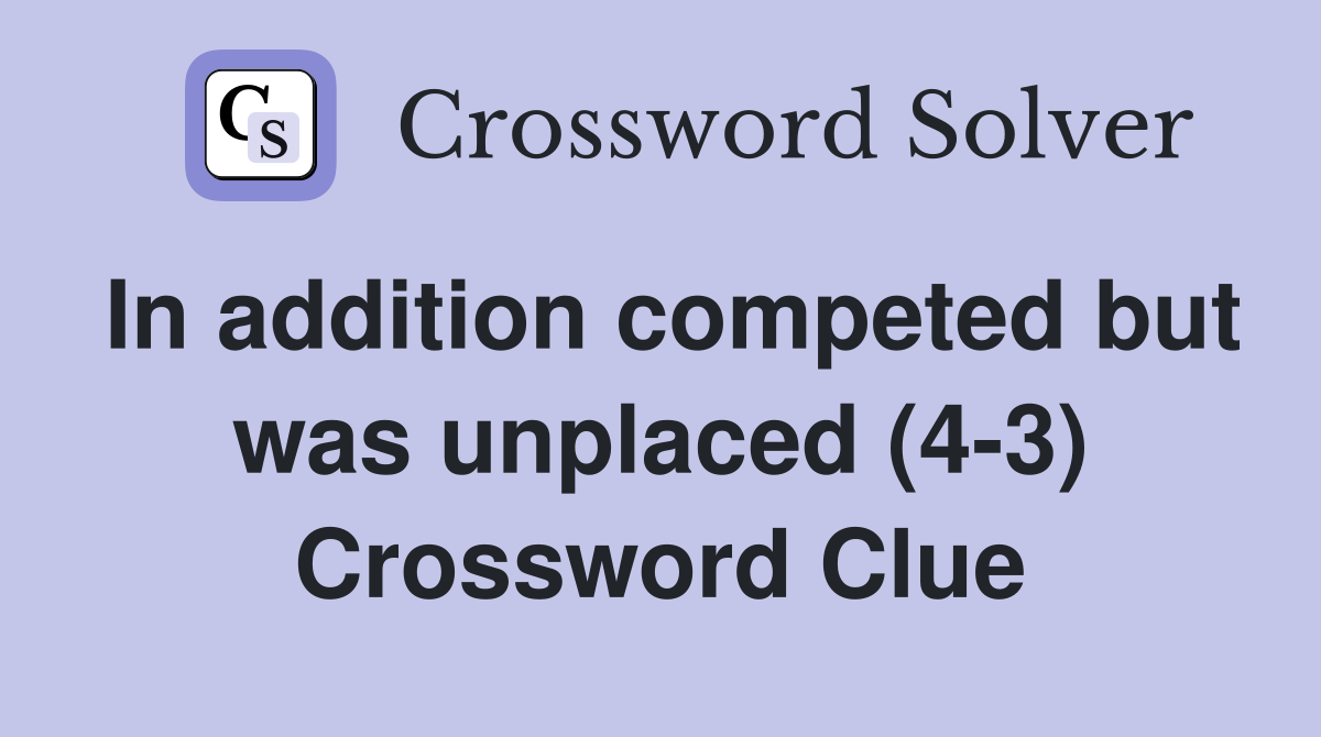 In addition competed but was unplaced (4-3) Crossword Clue