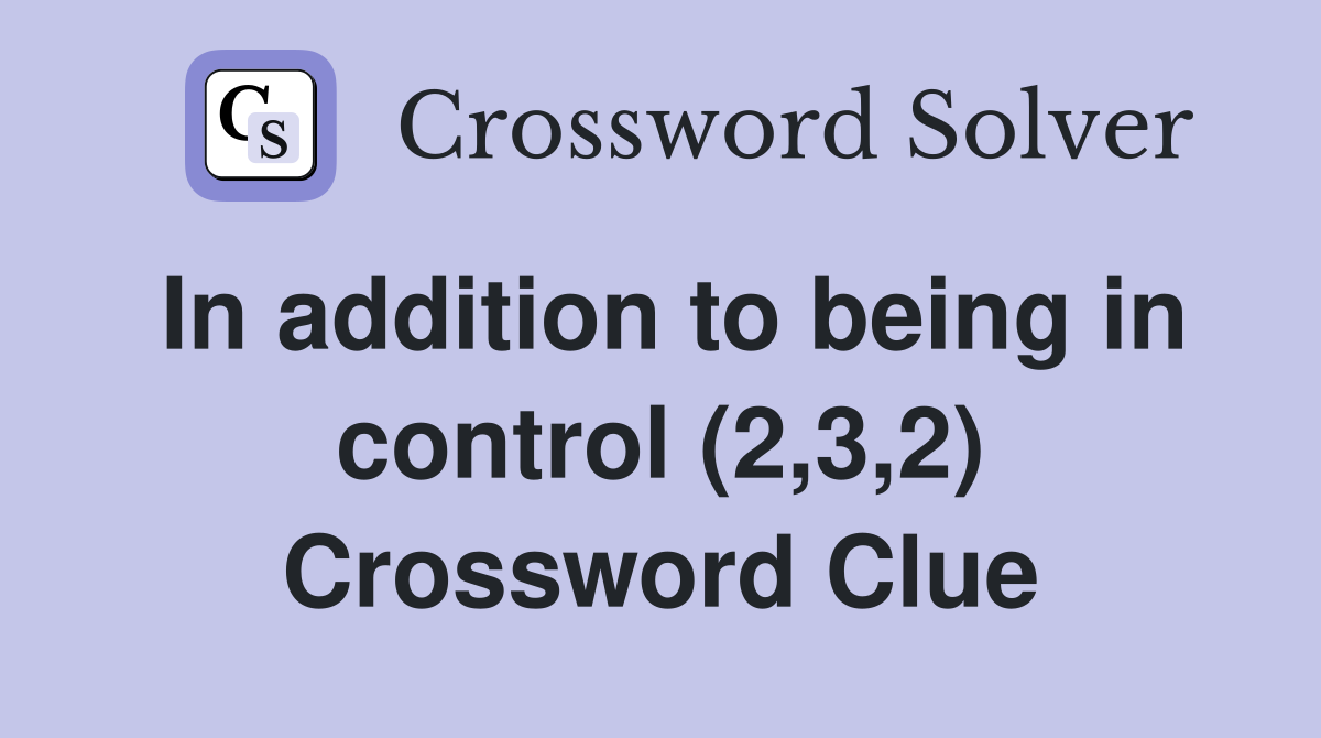 In addition to being in control (2,3,2) Crossword Clue