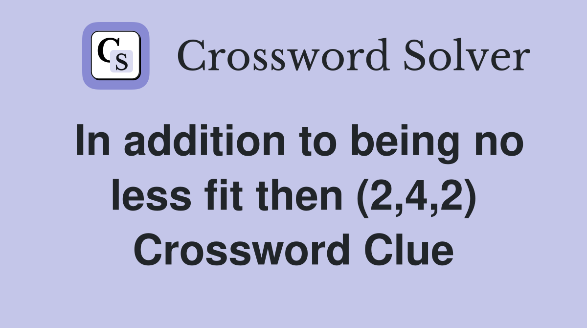 In addition to being no less fit then (2,4,2) Crossword Clue