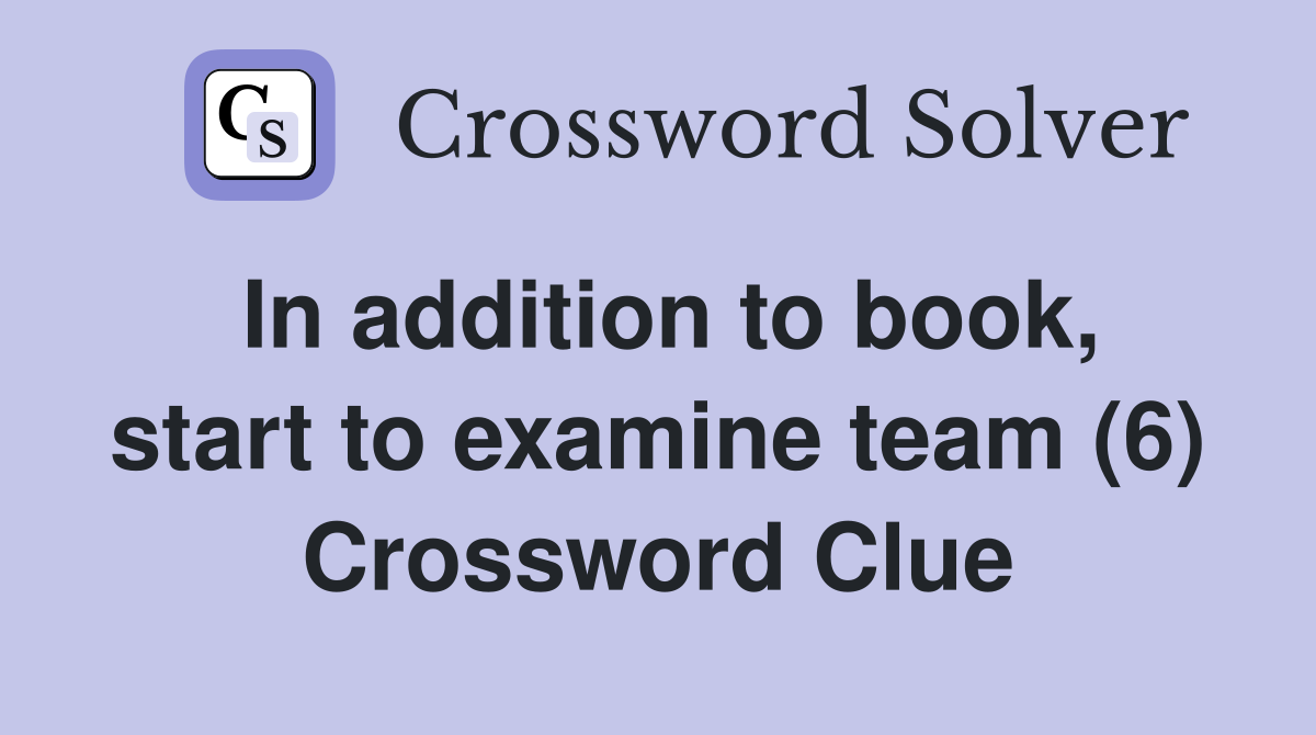 In addition to book, start to examine team (6) Crossword Clue