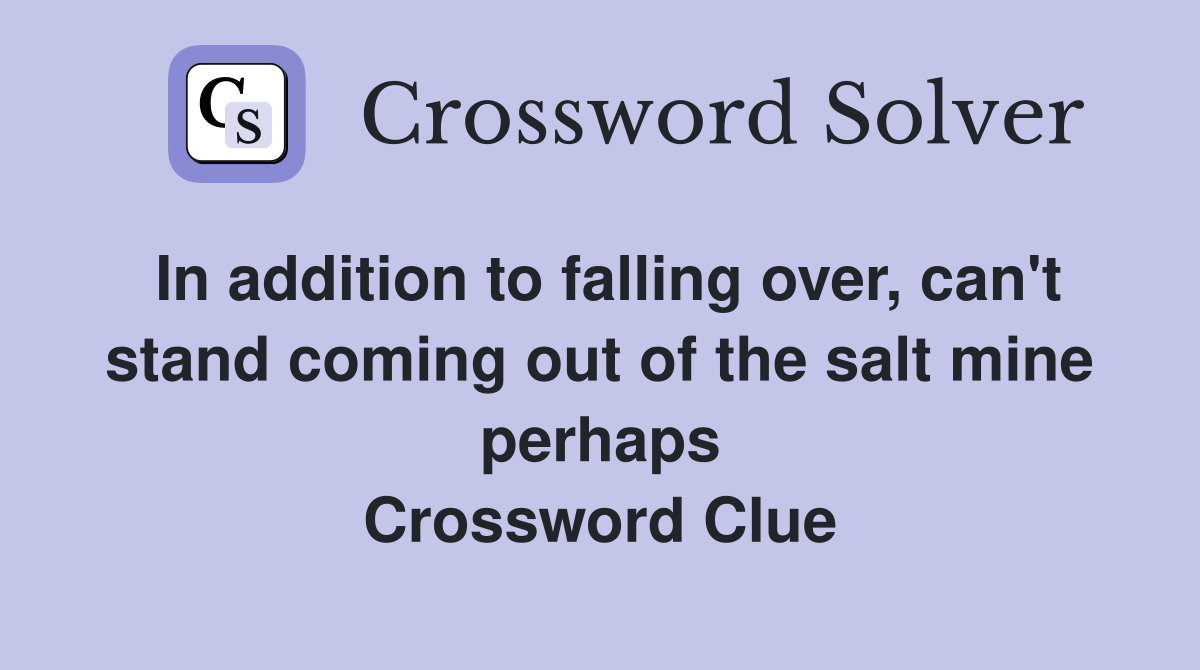 In addition to falling over, can't stand coming out of the salt mine perhaps Crossword Clue