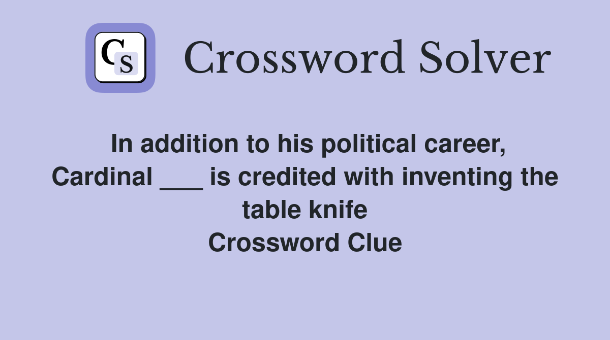 In addition to his political career, Cardinal ___ is credited with inventing the table knife Crossword Clue