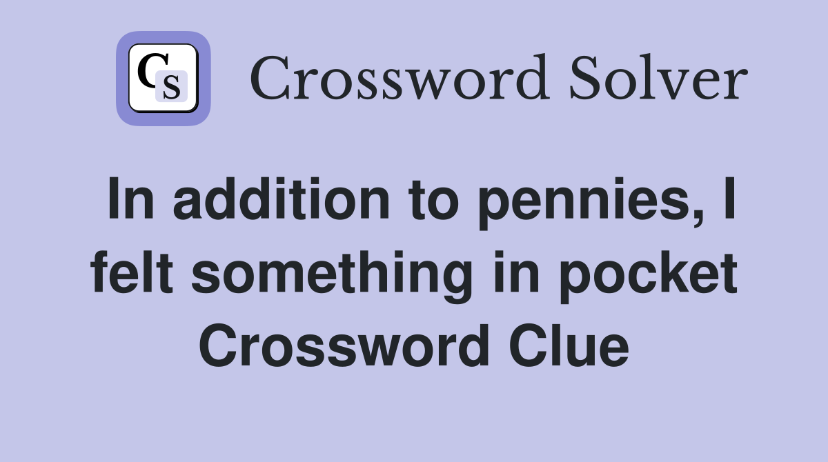 In addition to pennies, I felt something in pocket Crossword Clue