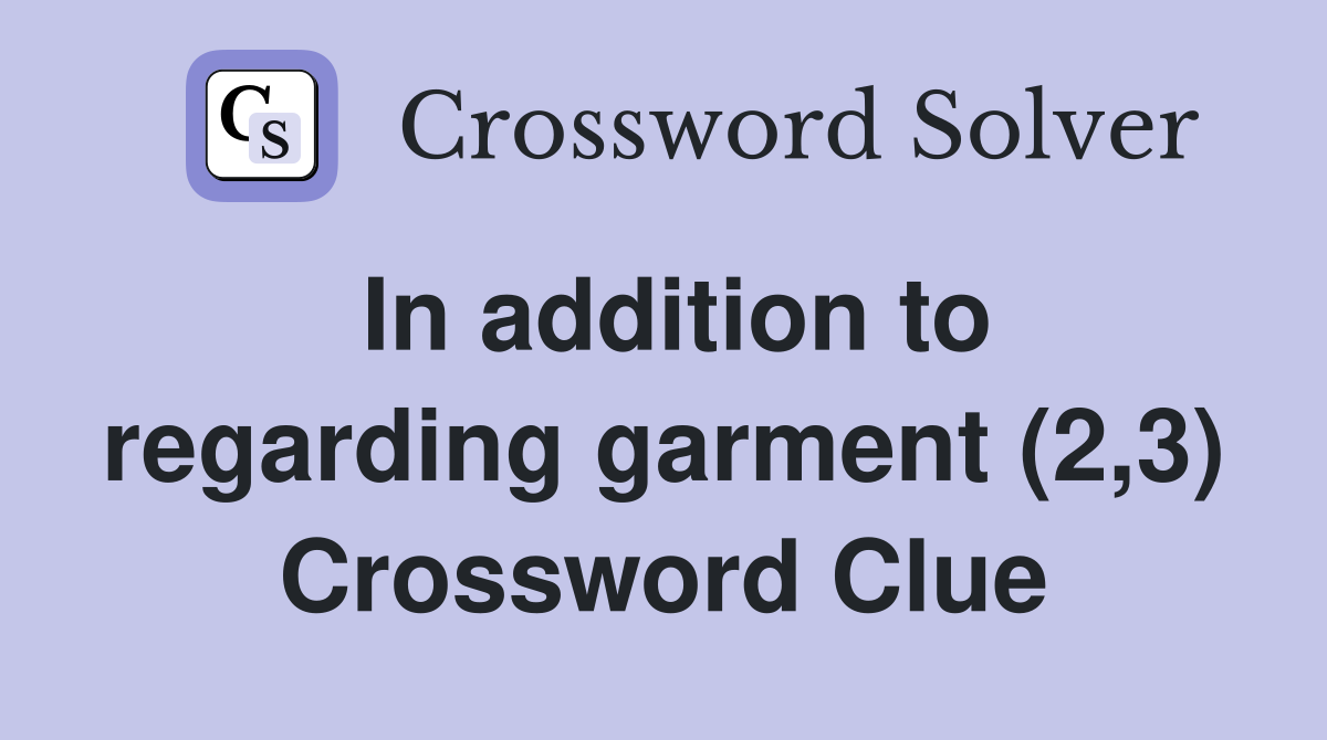 In addition to regarding garment (2,3) Crossword Clue