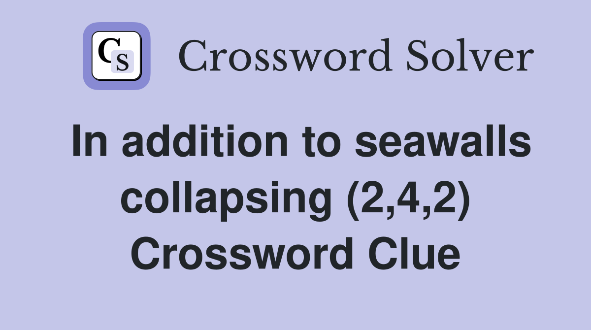 In addition to seawalls collapsing (2,4,2) Crossword Clue