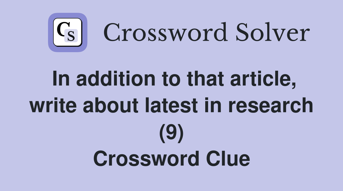 In addition to that article, write about latest in research (9) Crossword Clue