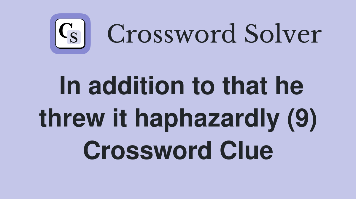 In addition to that he threw it haphazardly (9) Crossword Clue
