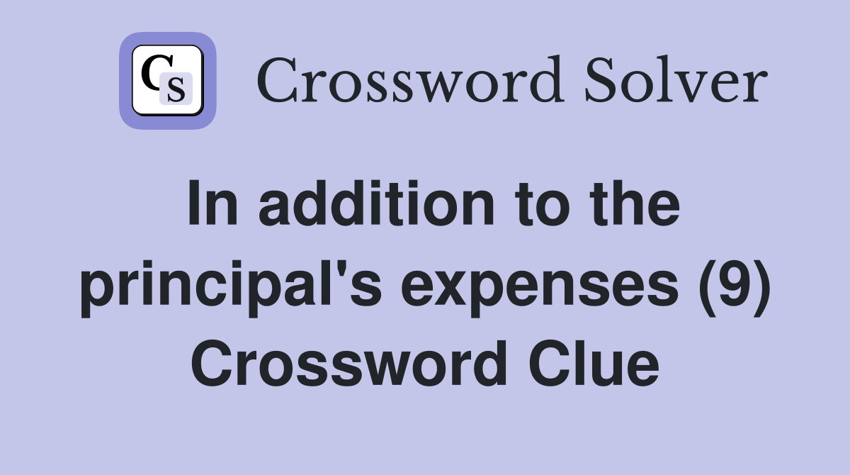 In addition to the principal's expenses (9) Crossword Clue