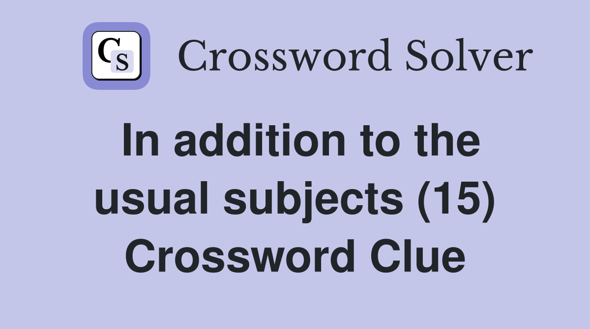 In addition to the usual subjects (15) Crossword Clue