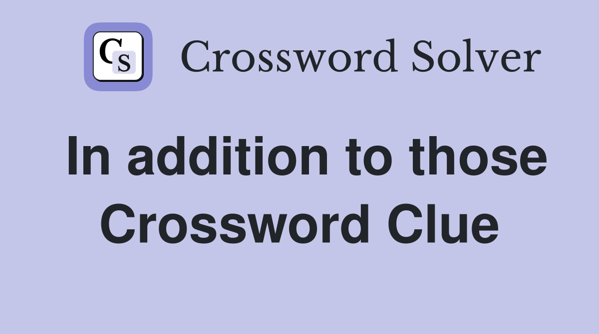 In addition to those Crossword Clue