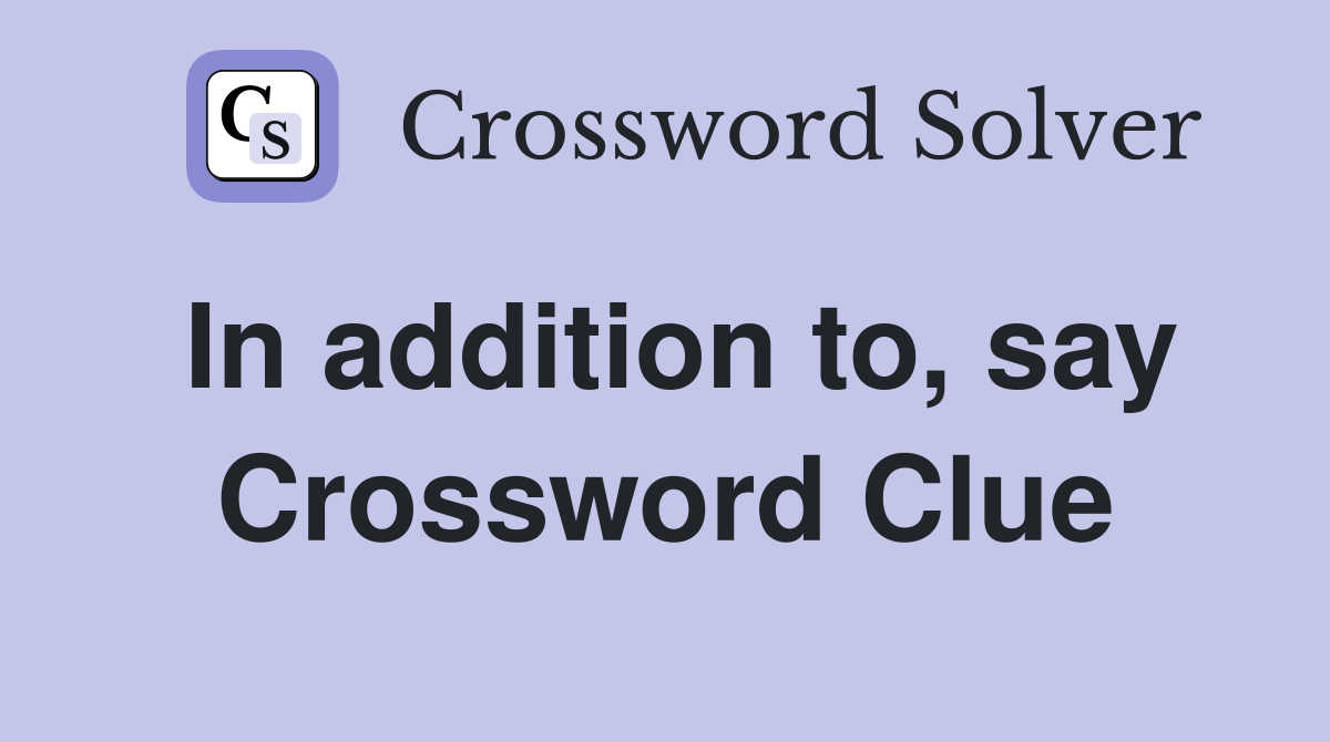In addition to, say Crossword Clue