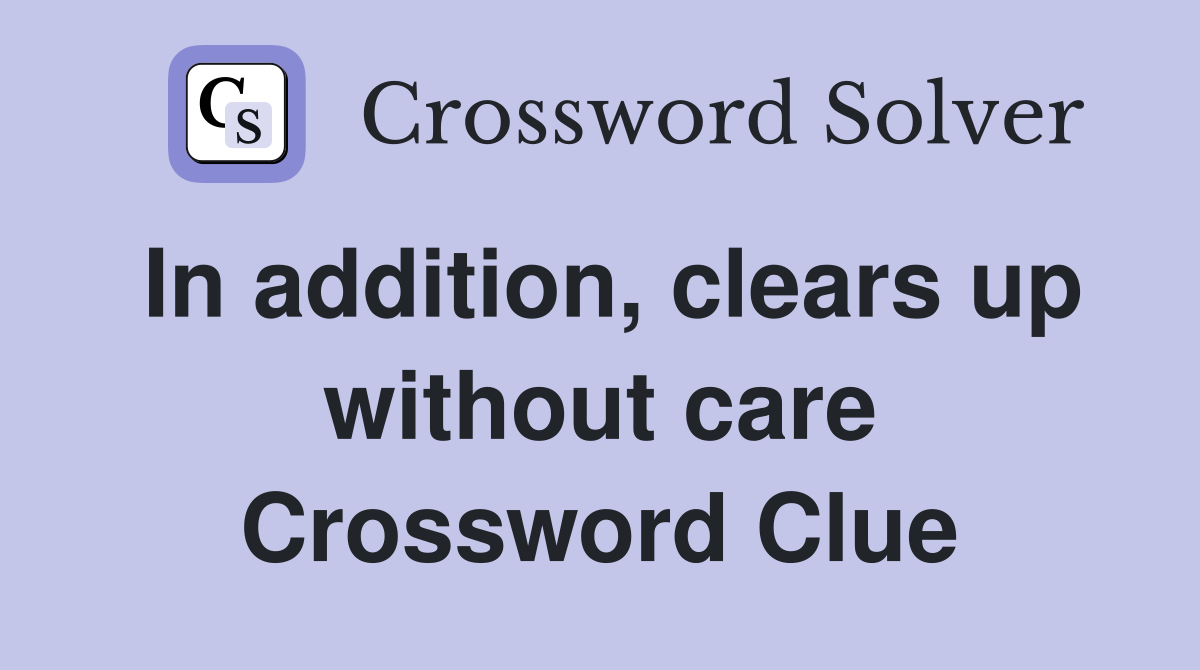 In addition, clears up without care Crossword Clue