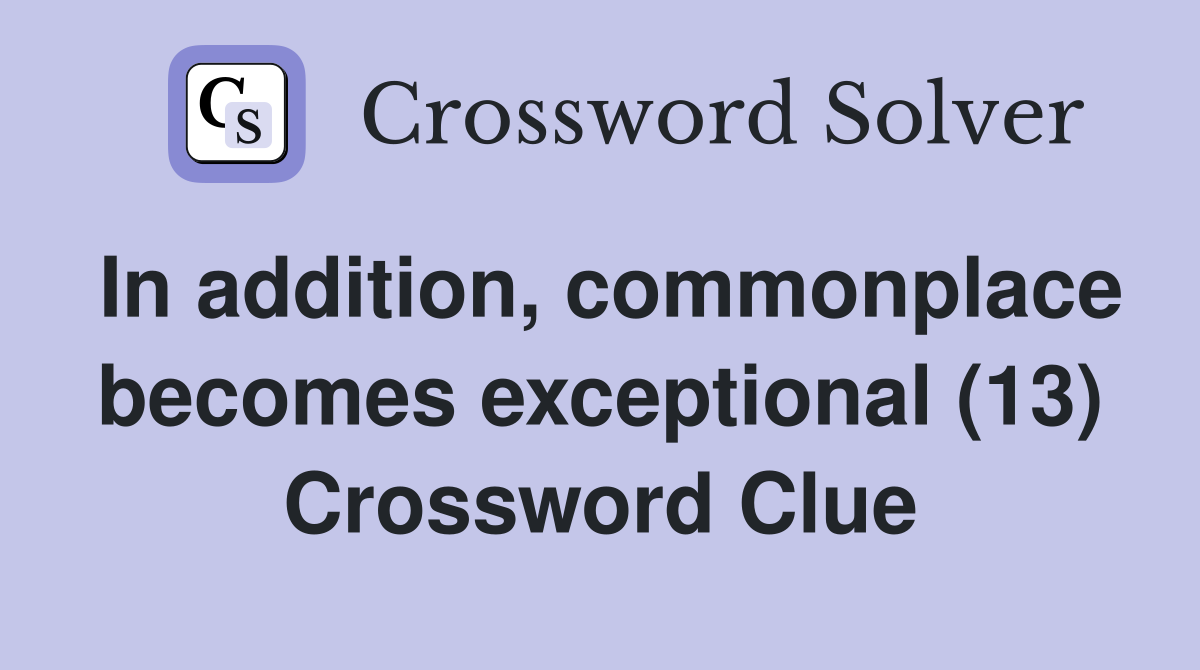 In addition, commonplace becomes exceptional (13) Crossword Clue