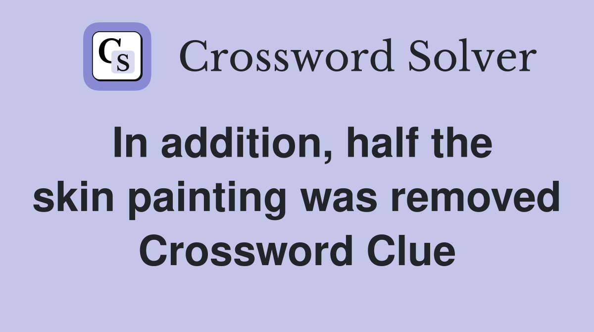 In addition, half the skin painting was removed Crossword Clue