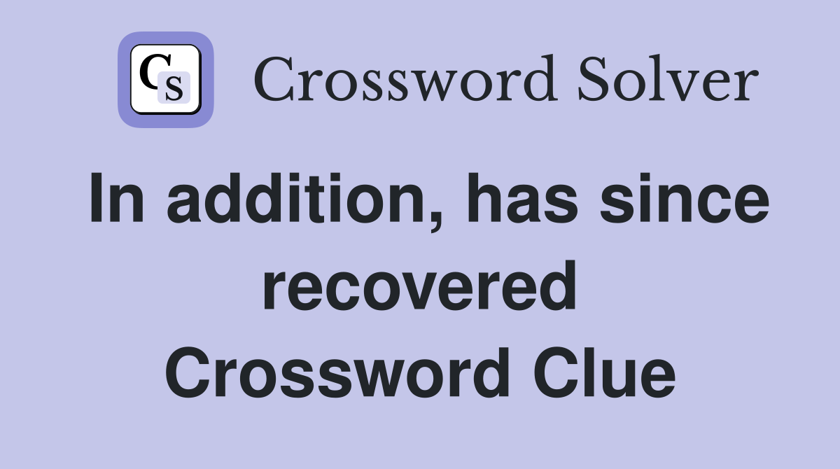 In addition, has since recovered Crossword Clue