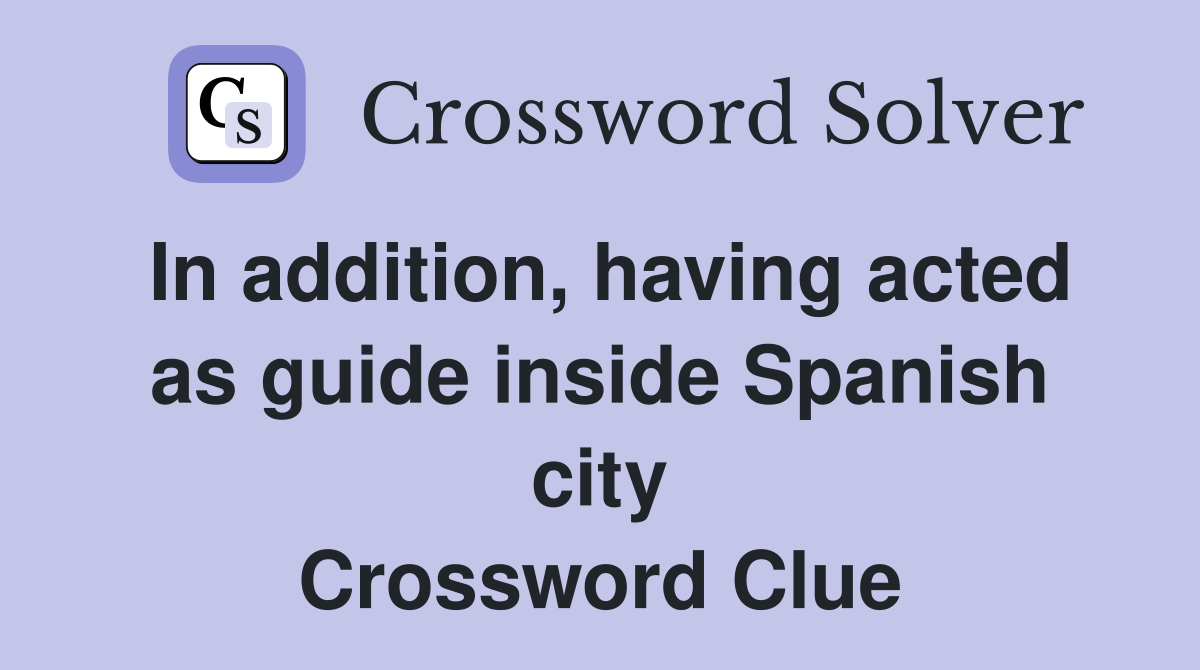 In addition, having acted as guide inside Spanish city Crossword Clue