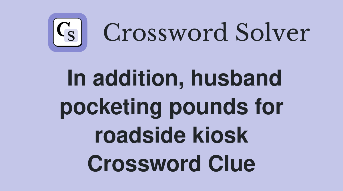 In addition, husband pocketing pounds for roadside kiosk Crossword Clue