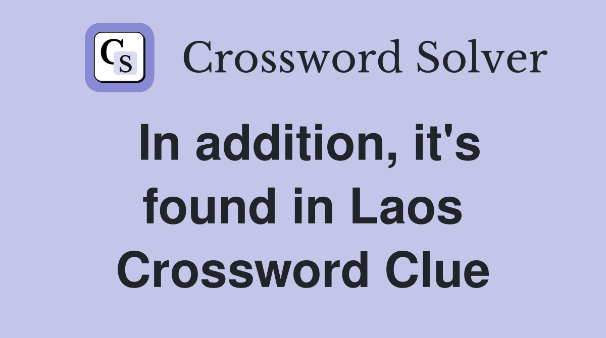 In addition, it's found in Laos Crossword Clue